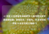 CF 手游 50 钻获取全攻略教学 （原句其实就可直接做标题，若想优化，可变为，CF 手游轻松获取 50 钻全攻略大揭秘  ）
