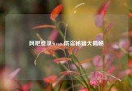 网吧登录Steam防盗秘籍大揭秘