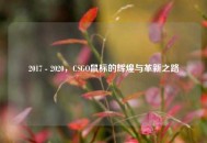 2017 - 2020，CSGO鼠标的辉煌与革新之路