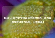 探秘 LoL 游戏名空格背后的奇妙世界（此内容本身就可作为标题，无需修改）