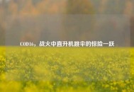 COD16，战火中直升机跳伞的惊险一跃