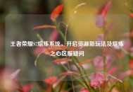 王者荣耀S7熔炼系统，开启资源新玩法及熔炼之心区服疑问