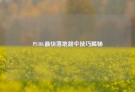PUBG最快落地跳伞技巧揭秘