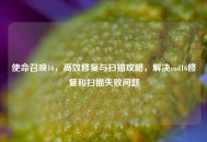 使命召唤16，高效修复与扫描攻略，解决cod16修复和扫描失败问题