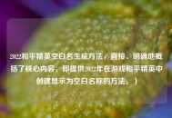 2022和平精英空白名生成 *** ，直接、明确地概括了核心内容，即提供2022年在游戏和平精英中创建显示为空白名称的 *** 。）