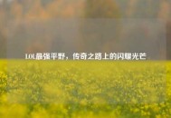 LOL最强平野，传奇之路上的闪耀光芒