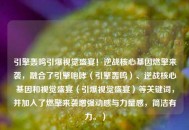 引擎轰鸣引爆视觉盛宴！逆战核心基因燃擎来袭，融合了引擎咆哮（引擎轰鸣）、逆战核心基因和视觉盛宴（引爆视觉盛宴）等关键词，并加入了燃擎来袭增强动感与力量感，简洁有力。）