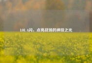 LOL A闪，点亮战场的神技之光