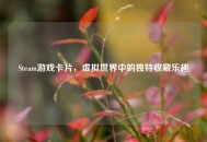 Steam游戏卡片，虚拟世界中的独特收藏乐趣
