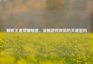 解析王者荣耀帧数，流畅游戏体验的关键密码