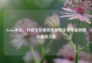 Steam平台，开启太空建筑世界的无尽宇宙创想与建造之旅
