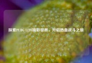 探索PUBG LITE精彩世界，开启热血战斗之旅