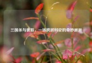 三国杀与褒姒，一场跨越时空的奇妙邂逅