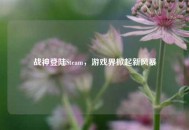 战神登陆Steam，游戏界掀起新风暴