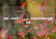 探索〈死神来了〉steam，开启游戏世界的未知冒险