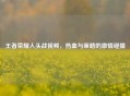 王者荣耀人头战视频，热血与策略的 *** 碰撞