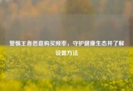 警惕王者恶意购买频率，守护健康生态并了解设置 *** 