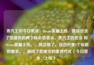 蒸汽工坊今日营业，Steam *** 上线，直接包含了您提供的两个核心信息点，蒸汽工坊营业 和 Steam *** 上线。，简洁明了，符合只要1个标题的要求。，保持了您原文的表述方式（今日营业、上线）。