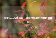 探索Steam玩偶后宫，虚拟世界中的独特收藏体验