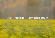 PUBG，铁钉手套——暴力美学极致呈现