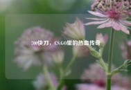 700快刀，CS:GO里的热血传奇