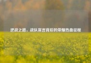 逆战之路，战队宣言背后的荣耀热血征程