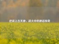 逆战上古天神，战火中的神话传奇