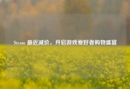 Steam 最近减价，开启游戏爱好者购物盛宴