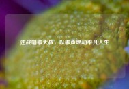 逆战唱歌大叔，以歌声燃动平凡人生