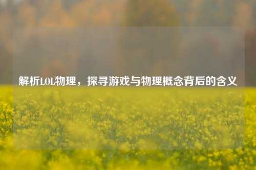 解析LOL物理,探寻游戏与物理概念背后的含义