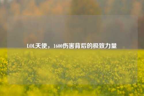 LOL天使,1600伤害背后的极致力量