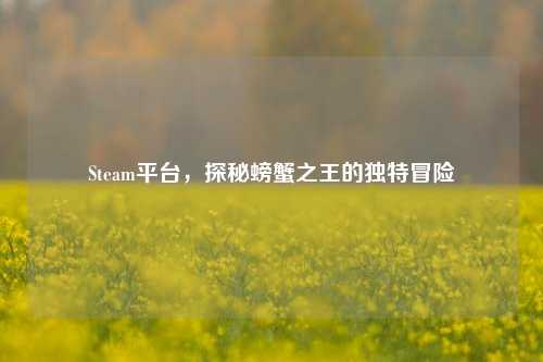 Steam平台,探秘螃蟹之王的独特冒险