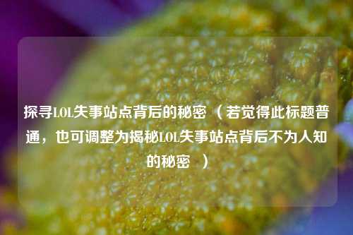 探寻LOL失事站点背后的秘密 (若觉得此标题普通,也可调整为揭秘LOL失事站点背后不为人知的秘密 )