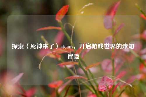 探索〈死神来了〉steam,开启游戏世界的未知冒险