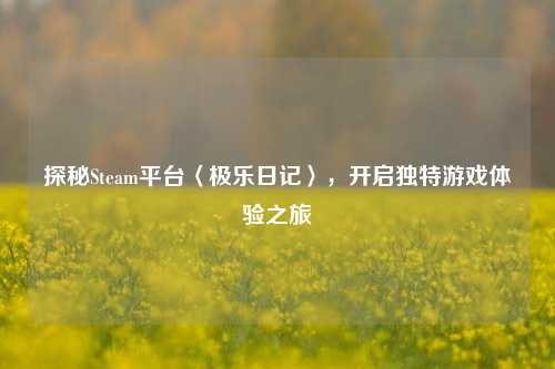 探秘Steam平台〈极乐日记〉,开启独特游戏体验之旅