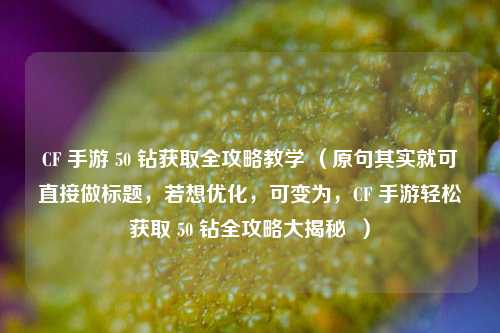 CF 手游 50 钻获取全攻略教学 (原句其实就可直接做标题,若想优化,可变为,CF 手游轻松获取 50 钻全攻略大揭秘 )