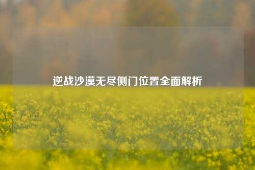 逆战沙漠无尽侧门位置全面解析