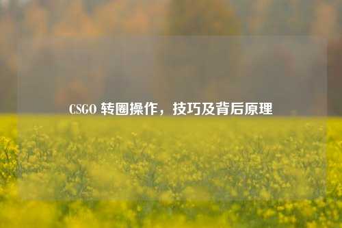 CSGO 转圈操作,技巧及背后原理