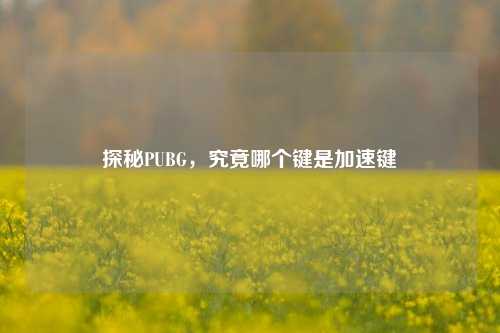 探秘PUBG,究竟哪个键是加速键