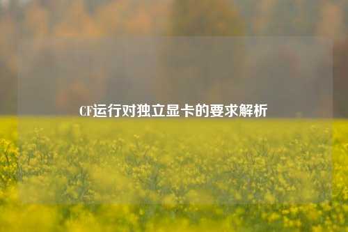 CF运行对独立显卡的要求解析