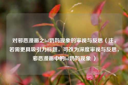 对邪恶漫画之lol奶妈现象的审视与反思(注,若需更具吸引力标题,可改为深度审视与反思,邪恶漫画中的lol奶妈现象 )