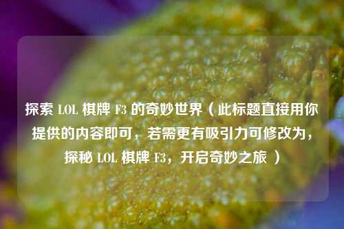 探索 LOL 棋牌 F3 的奇妙世界(此标题直接用你提供的内容即可,若需更有吸引力可修改为,探秘 LOL 棋牌 F3,开启奇妙之旅 )