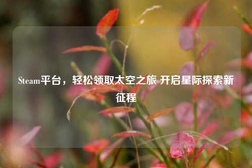 Steam平台,轻松领取太空之旅 开启星际探索新征程