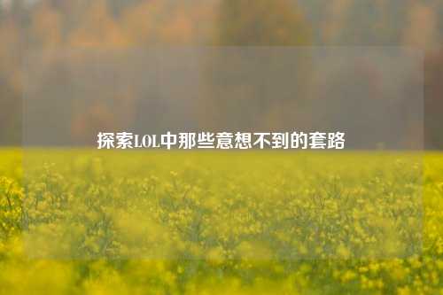 探索LOL中那些意想不到的套路