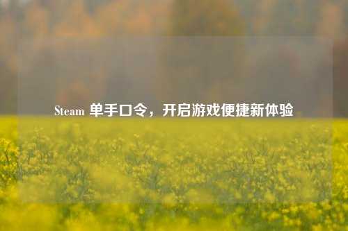 Steam 单手口令,开启游戏便捷新体验