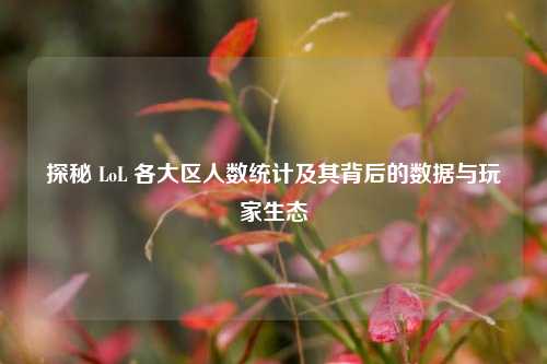 探秘 LoL 各大区人数统计及其背后的数据与玩家生态