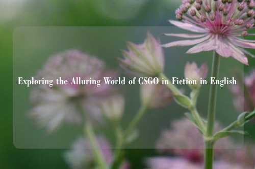 Exploring the Alluring World of CSGO in Fiction in English