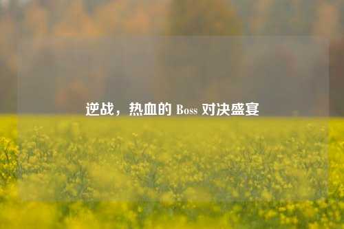 逆战,热血的 Boss 对决盛宴