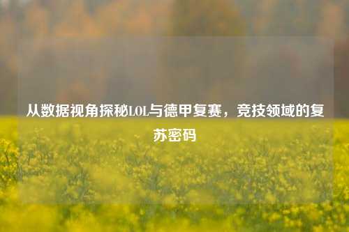 从数据视角探秘LOL与德甲复赛,竞技领域的复苏密码