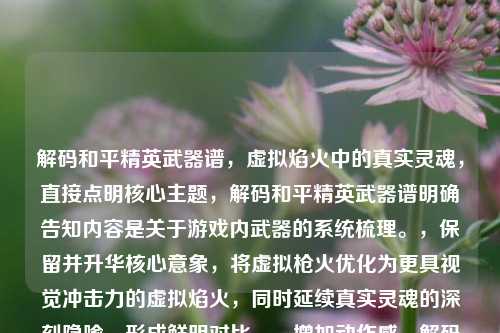 解码和平精英武器谱,虚拟焰火中的真实灵魂,直接点明核心主题,解码和平精英武器谱明确告知内容是关于游戏内武器的系统梳理。,保留并升华核心意象,将虚拟枪火优化为更具视觉冲击力的虚拟焰火,同时延续真实灵魂的深刻隐喻,形成鲜明对比。,增加动作感,解码一词暗示了探究、挖掘、分析的过程,比原句更主动。,简洁有力,整体结构凝练,重点突出武器谱和其背后的真实灵魂,同时点明载体是游戏。